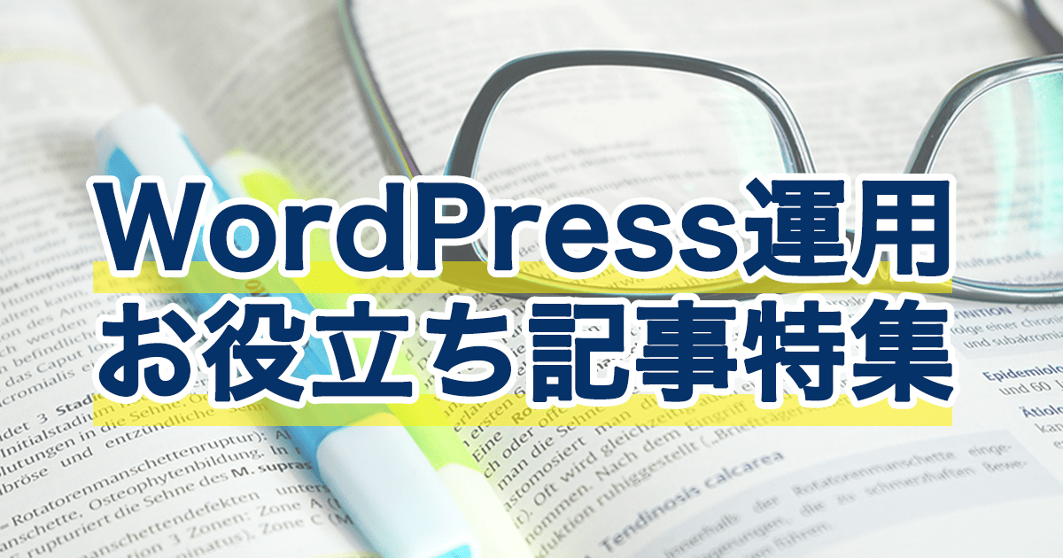 これだけは押さえておきたい!WordPress運用記事特集