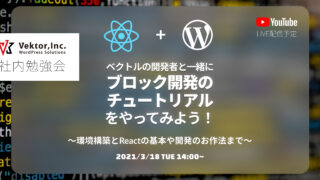 Vektor,Inc. 社内勉強会 YouTubeライブ配信「Vektorの開発者と一緒にブロック開発のチュートリアルをやってみよう！ 〜環境構築とReactの基本や開発のお作法まで〜」3/18(木)14:00〜