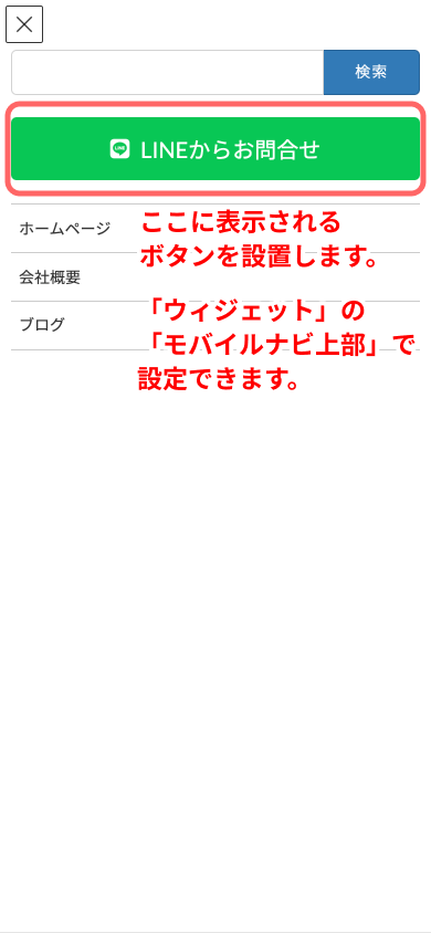 メニューが開き、検索フォームの下にLINEからお問合せのリンクボタンが表示されるよう設置します。ウィジェットのモバイルナビ上部にて設定できます。