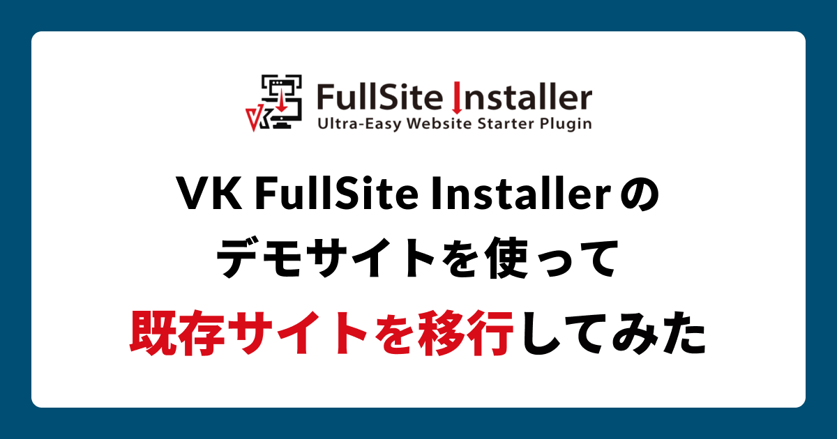 VK FullSite Installer でインポートしたデモサイトを使って既存サイトを移行してみた