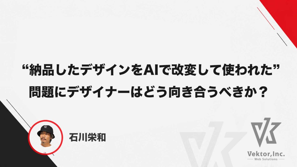 講演スライド。「納品したデザインをAIで改変して使われた」問題への向き合い方。登壇者：石川栄和、Vektor,Inc.ロゴ。