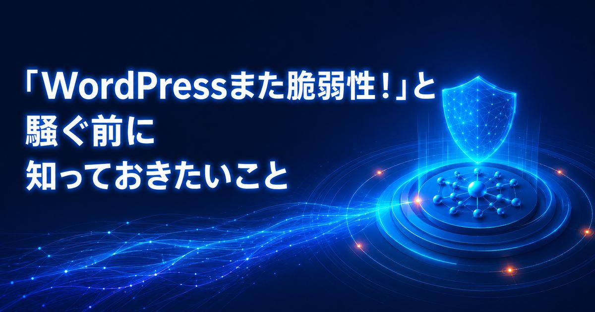 「WordPressまた脆弱性!」と騒ぐ前に知っておきたいこと